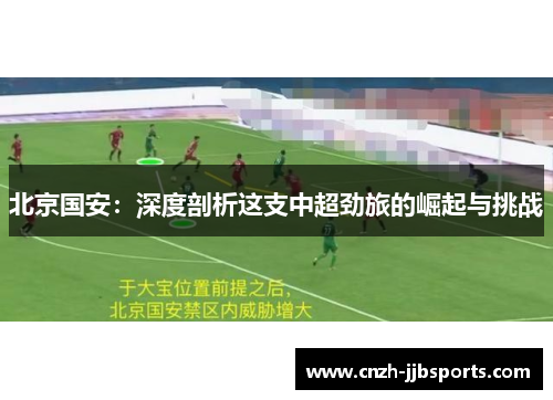 北京国安：深度剖析这支中超劲旅的崛起与挑战