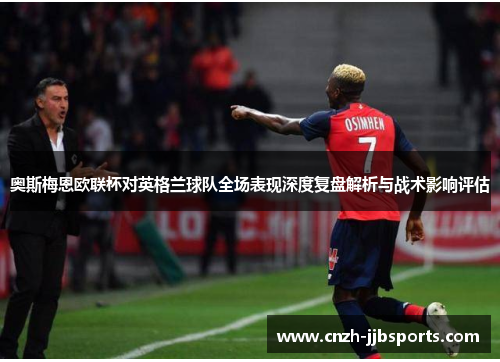 奥斯梅恩欧联杯对英格兰球队全场表现深度复盘解析与战术影响评估