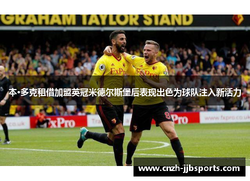 本·多克租借加盟英冠米德尔斯堡后表现出色为球队注入新活力 本·多克租借加盟英冠米德尔斯堡后表现出色为球队注入新活力