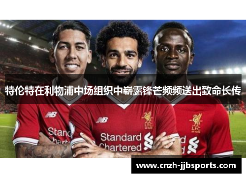 特伦特在利物浦中场组织中崭露锋芒频频送出致命长传