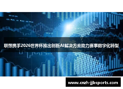 联想携手2026世界杯推出创新AI解决方案助力赛事数字化转型 联想携手2026世界杯推出创新AI解决方案助力赛事数字化转型