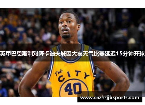 英甲巴恩斯利对阵卡迪夫城因大雾天气比赛延迟15分钟开球 英甲巴恩斯利对阵卡迪夫城因大雾天气比赛延迟15分钟开球