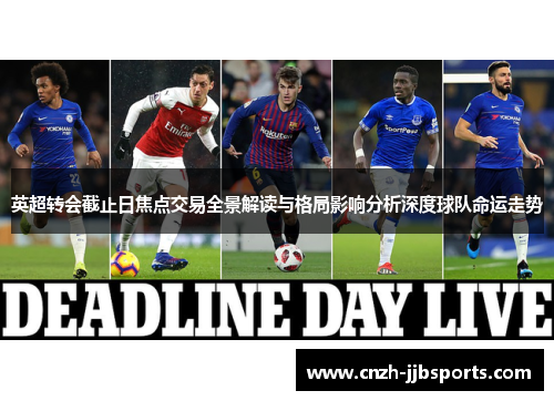 英超转会截止日焦点交易全景解读与格局影响分析深度球队命运走势
