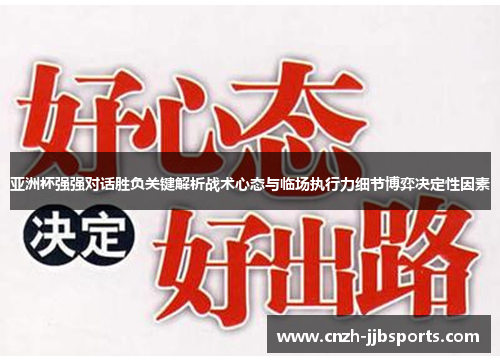 亚洲杯强强对话胜负关键解析战术心态与临场执行力细节博弈决定性因素