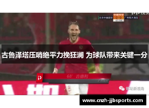 古鲁泽塔压哨绝平力挽狂澜 为球队带来关键一分