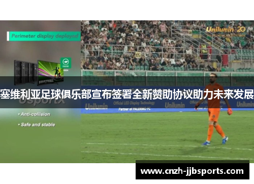 塞维利亚足球俱乐部宣布签署全新赞助协议助力未来发展