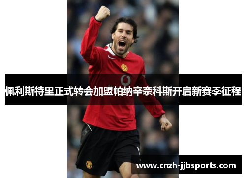 佩利斯特里正式转会加盟帕纳辛奈科斯开启新赛季征程