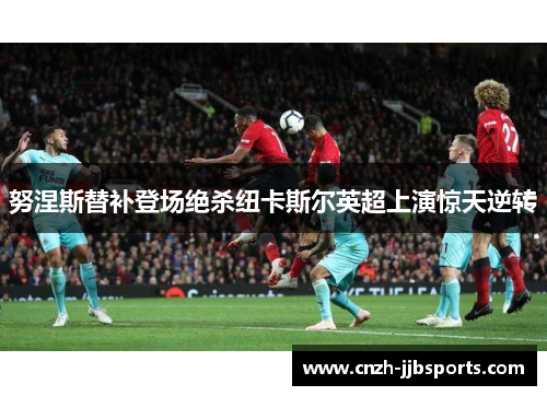 努涅斯替补登场绝杀纽卡斯尔英超上演惊天逆转