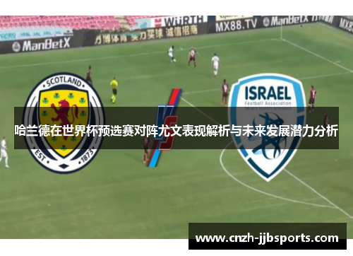 哈兰德在世界杯预选赛对阵尤文表现解析与未来发展潜力分析