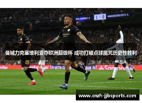 曼城力克塞维利亚夺欧洲超级杯 成功打破点球魔咒历史性胜利 曼城力克塞维利亚夺欧洲超级杯 成功打破点球魔咒历史性胜利