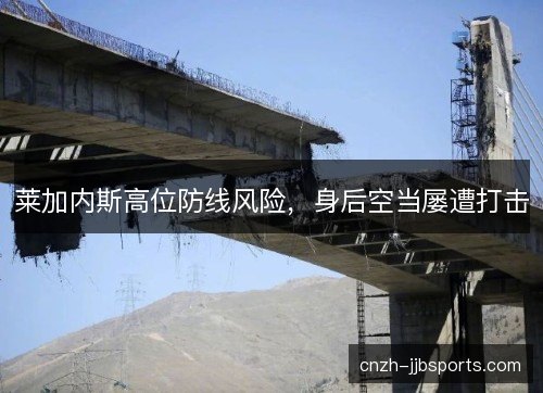 莱加内斯高位防线风险，身后空当屡遭打击