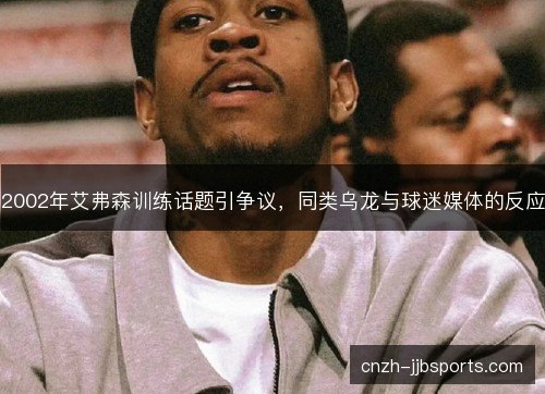 2002年艾弗森训练话题引争议，同类乌龙与球迷媒体的反应